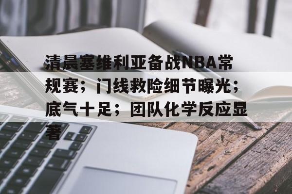爱游戏体育-清晨塞维利亚备战NBA常规赛；门线救险细节曝光；底气十足；团队化学反应显著的简单介绍